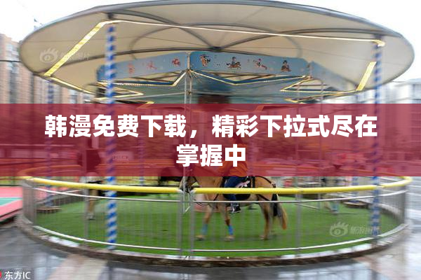 韩漫免费下载，精彩下拉式尽在掌握中