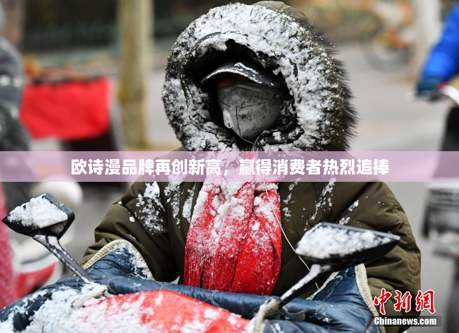 欧诗漫品牌再创新高，赢得消费者热烈追捧