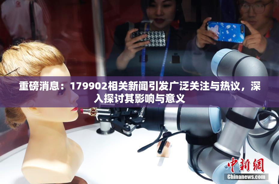 重磅消息：179902相关新闻引发广泛关注与热议，深入探讨其影响与意义