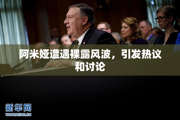 阿米娅遭遇裸露风波，引发热议和讨论