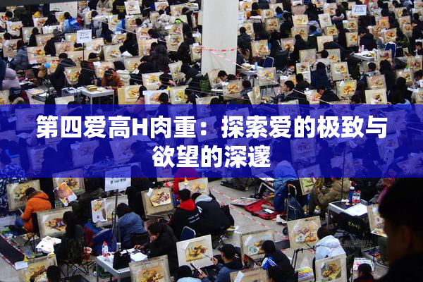 第四爱高H肉重：探索爱的极致与欲望的深邃