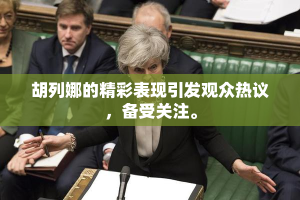 胡列娜的精彩表现引发观众热议，备受关注。