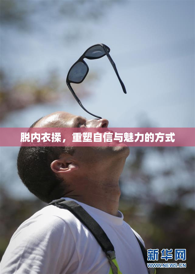 脱内衣揉，重塑自信与魅力的方式