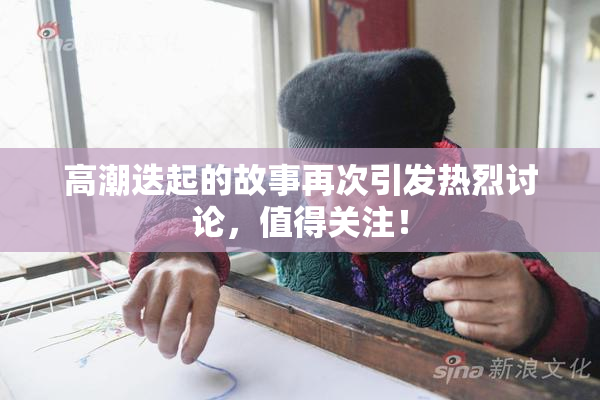 高潮迭起的故事再次引发热烈讨论，值得关注！