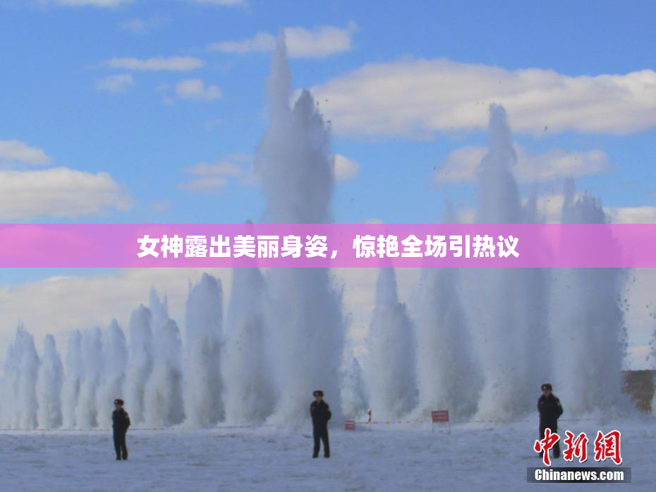 女神露出美丽身姿，惊艳全场引热议