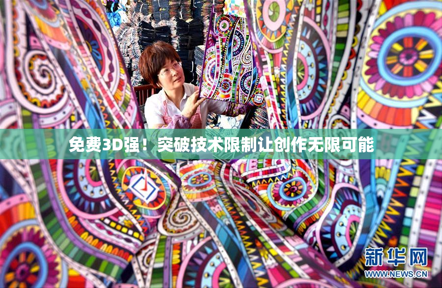 免费3D强！突破技术限制让创作无限可能