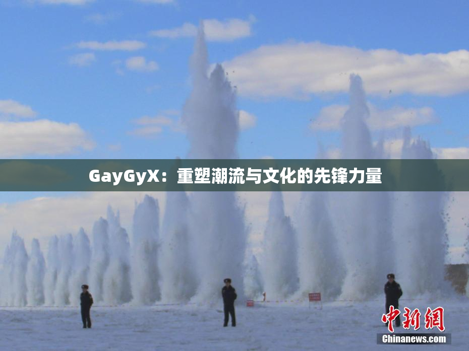 GayGyX：重塑潮流与文化的先锋力量
