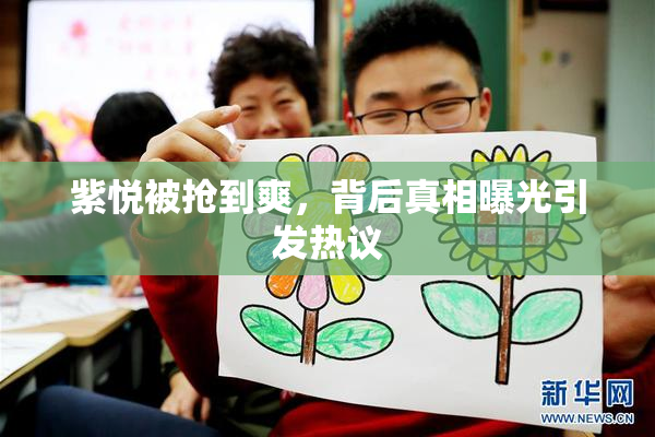 紫悦被抢到爽，背后真相曝光引发热议