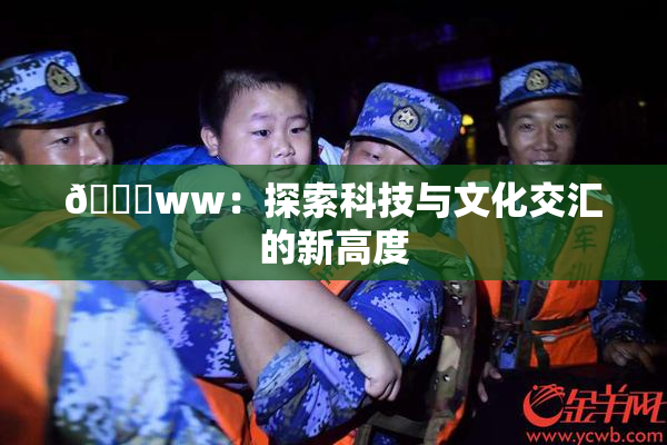 🔞ww：探索科技与文化交汇的新高度