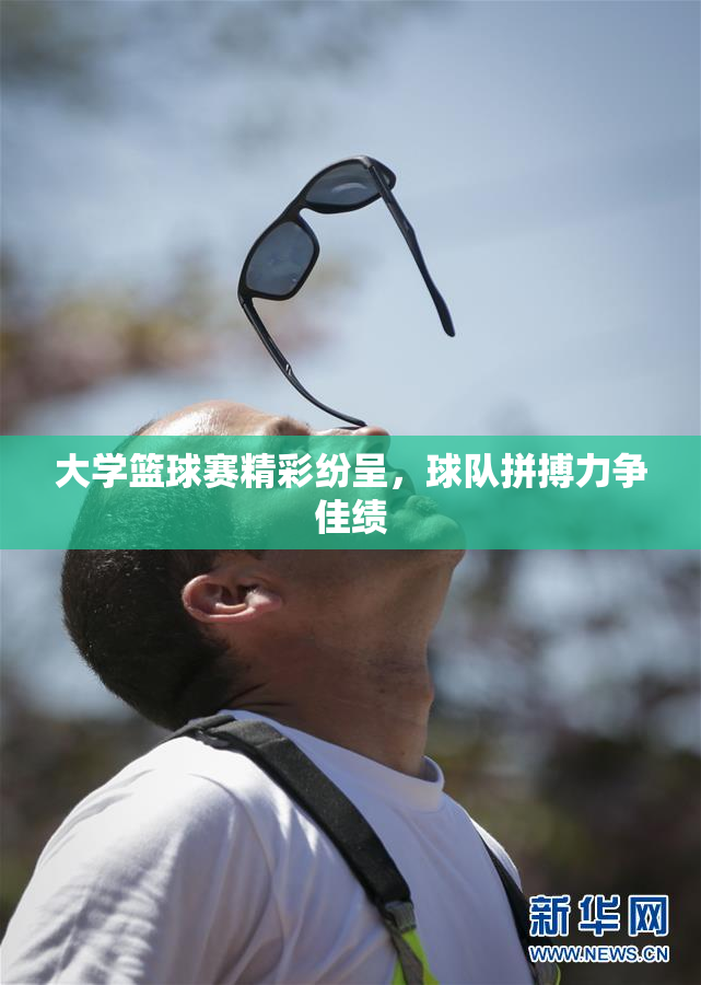 大学篮球赛精彩纷呈，球队拼搏力争佳绩