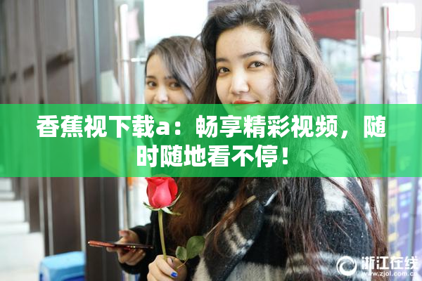 香蕉视下载a：畅享精彩视频，随时随地看不停！