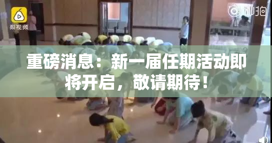 重磅消息：新一届任期活动即将开启，敬请期待！