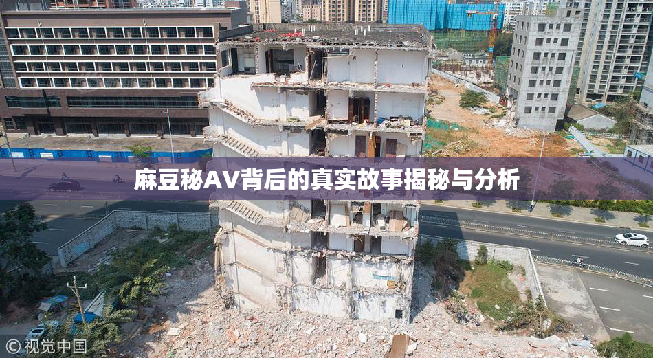 麻豆秘AV背后的真实故事揭秘与分析