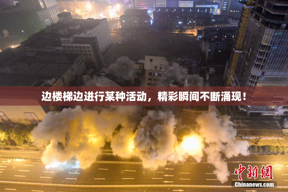 边楼梯边进行某种活动，精彩瞬间不断涌现！