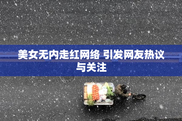 美女无内走红网络 引发网友热议与关注