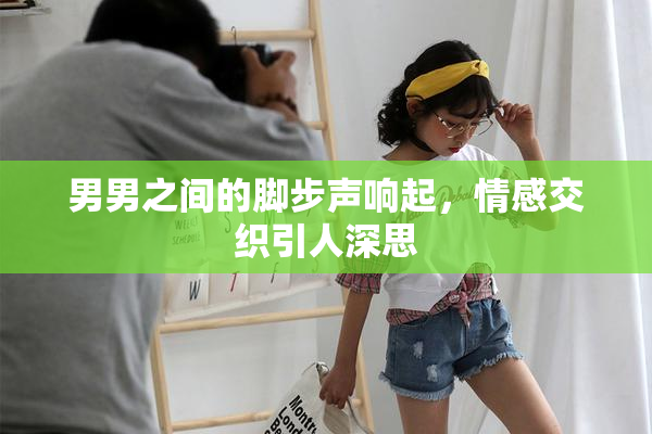 男男之间的脚步声响起，情感交织引人深思