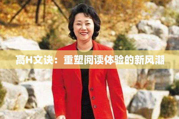 高H文诀：重塑阅读体验的新风潮