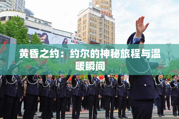 黄昏之约：约尔的神秘旅程与温暖瞬间