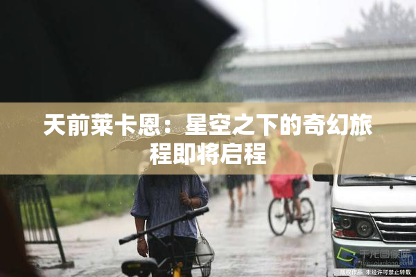 天前莱卡恩：星空之下的奇幻旅程即将启程