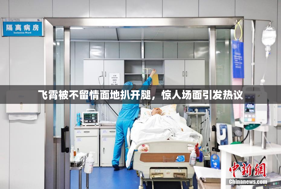 飞霄被不留情面地扒开腿，惊人场面引发热议