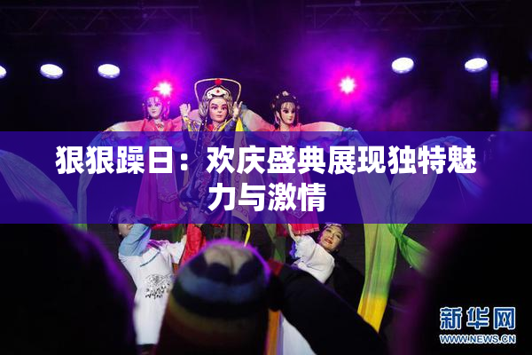 狠狠躁日：欢庆盛典展现独特魅力与激情
