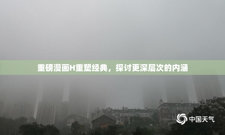 重磅漫画H重塑经典，探讨更深层次的内涵