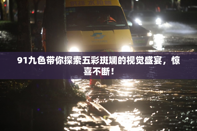 91九色带你探索五彩斑斓的视觉盛宴，惊喜不断！