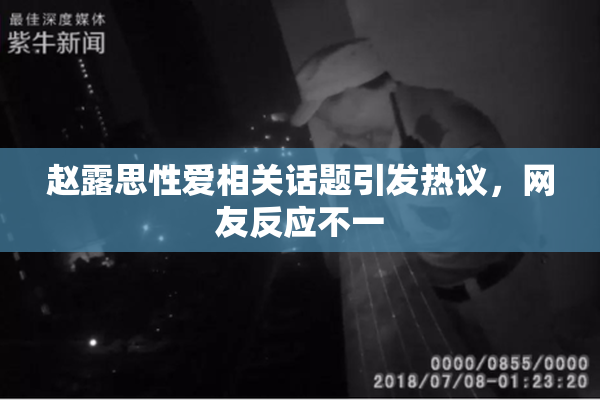赵露思性爱相关话题引发热议，网友反应不一