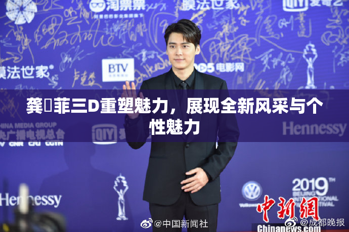 龚玥菲三D重塑魅力，展现全新风采与个性魅力