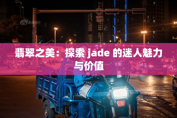 翡翠之美：探索 jade 的迷人魅力与价值