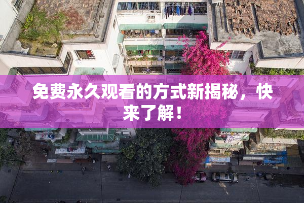 免费永久观看的方式新揭秘，快来了解！