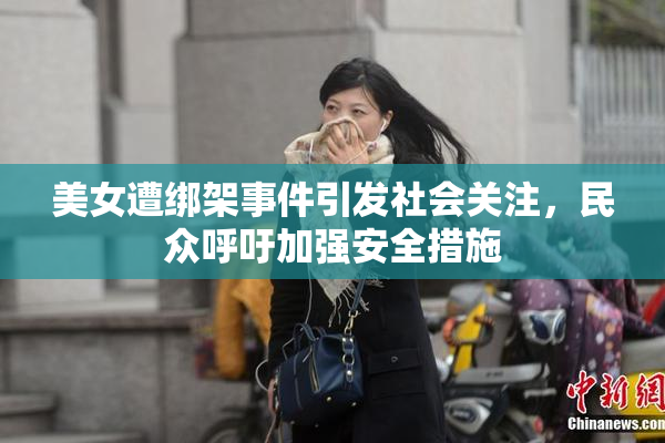 美女遭绑架事件引发社会关注，民众呼吁加强安全措施