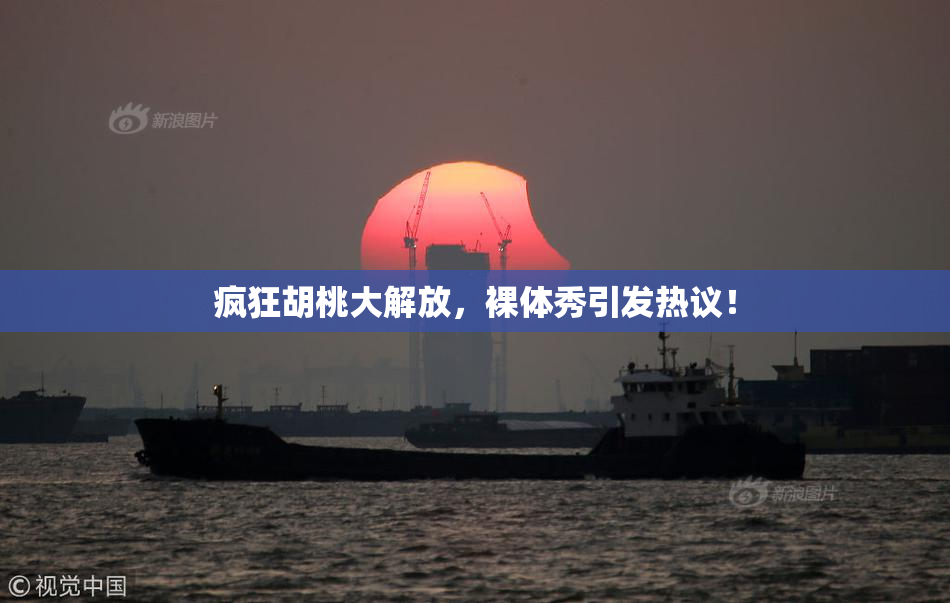 疯狂胡桃大解放，裸体秀引发热议！