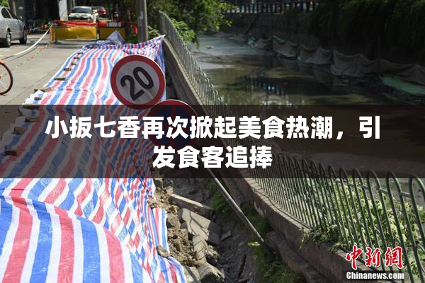 小扳七香再次掀起美食热潮，引发食客追捧