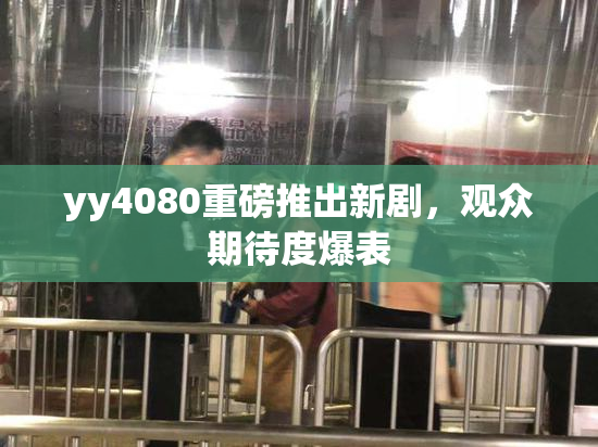 yy4080重磅推出新剧，观众期待度爆表