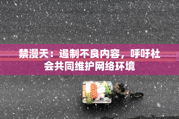 禁漫天：遏制不良内容，呼吁社会共同维护网络环境