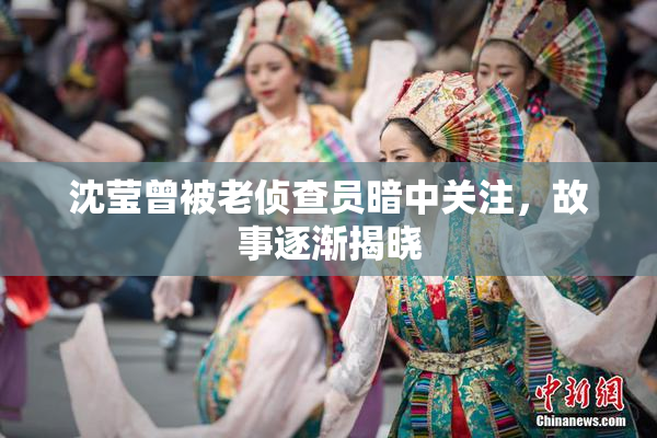 沈莹曾被老侦查员暗中关注，故事逐渐揭晓