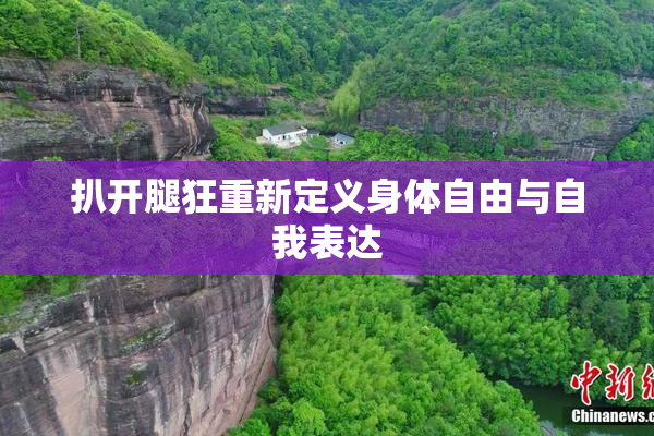 扒开腿狂重新定义身体自由与自我表达