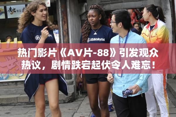 热门影片《AV片-88》引发观众热议，剧情跌宕起伏令人难忘！