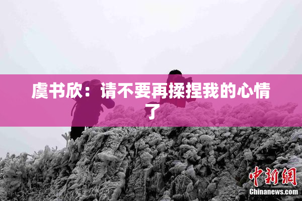 虞书欣：请不要再揉捏我的心情了