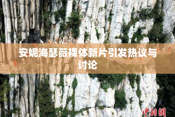 安妮海瑟薇裸体新片引发热议与讨论