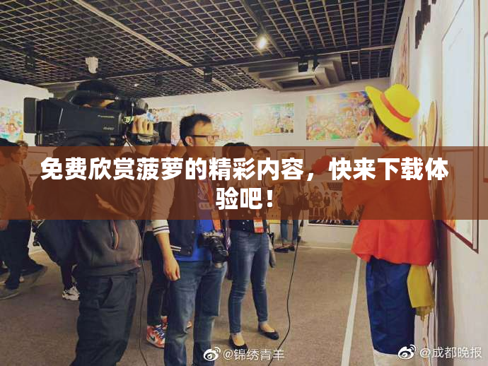 免费欣赏菠萝的精彩内容，快来下载体验吧！