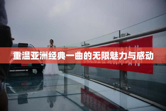 重温亚洲经典一曲的无限魅力与感动