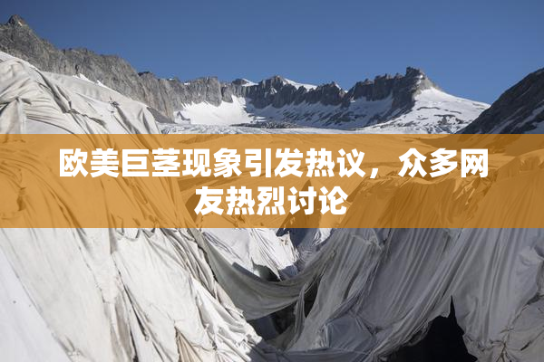 欧美巨茎现象引发热议，众多网友热烈讨论