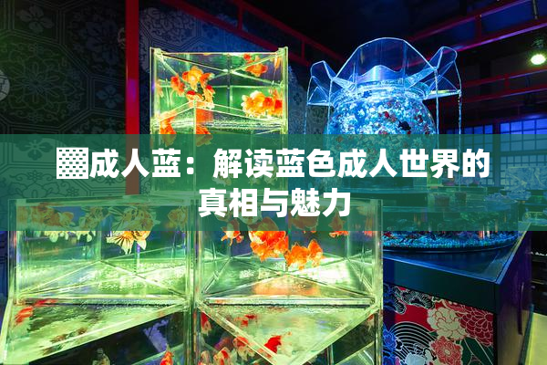 ▓成人蓝：解读蓝色成人世界的真相与魅力
