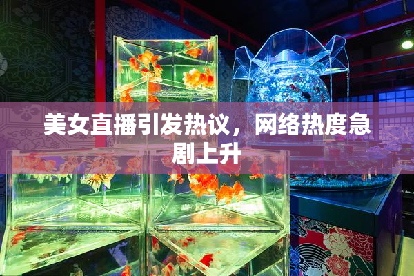 美女直播引发热议，网络热度急剧上升