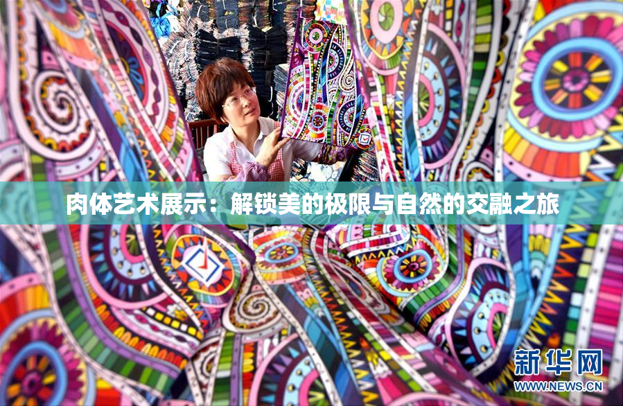 肉体艺术展示：解锁美的极限与自然的交融之旅