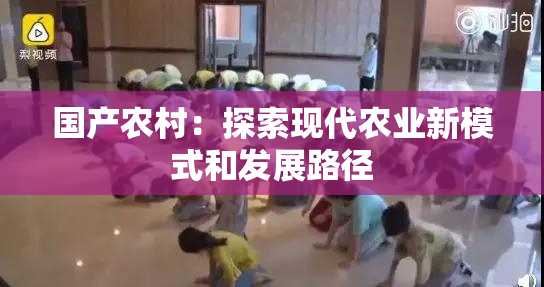 国产农村：探索现代农业新模式和发展路径