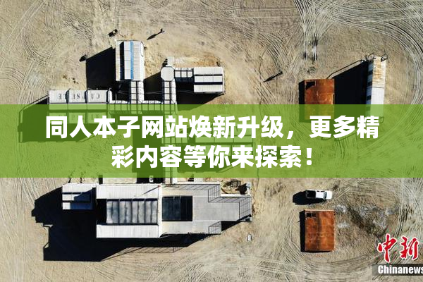 同人本子网站焕新升级，更多精彩内容等你来探索！