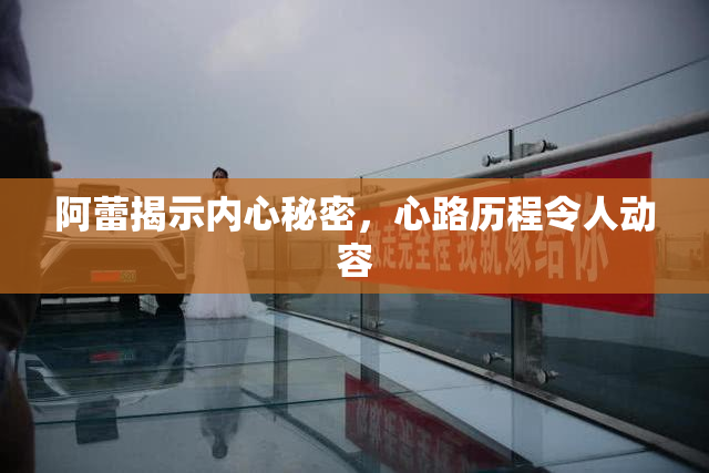 阿蕾揭示内心秘密，心路历程令人动容